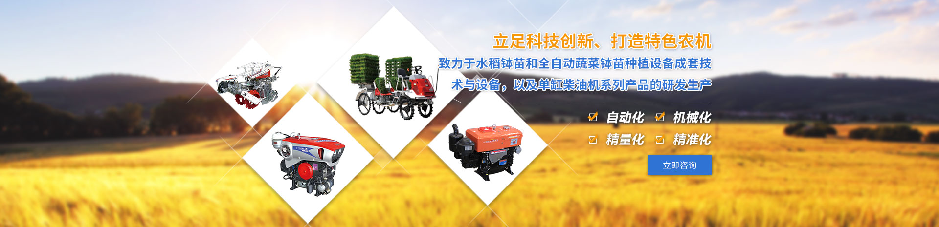 致力于水稻缽苗和全自動(dòng)蔬菜缽苗種植設(shè)備成套技術(shù)與設(shè)備，以及單缸柴油機(jī)系列產(chǎn)品的研發(fā)生產(chǎn)